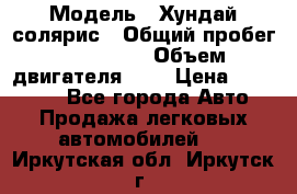  › Модель ­ Хундай солярис › Общий пробег ­ 132 000 › Объем двигателя ­ 2 › Цена ­ 560 000 - Все города Авто » Продажа легковых автомобилей   . Иркутская обл.,Иркутск г.